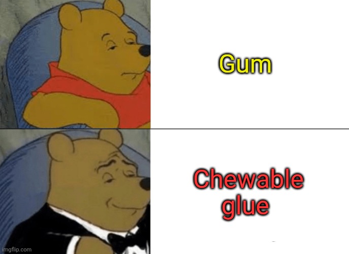 Chewable glue! | Gum; Chewable glue | image tagged in memes,tuxedo winnie the pooh | made w/ Imgflip meme maker