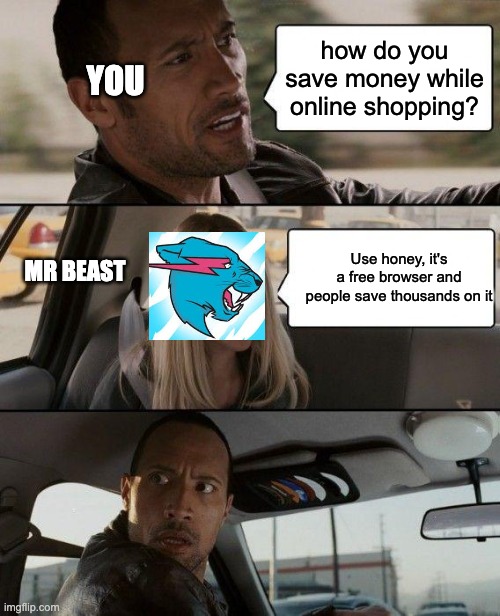 Honey Saves You Money | how do you save money while online shopping? YOU; Use honey, it's a free browser and people save thousands on it; MR BEAST | image tagged in memes,the rock driving | made w/ Imgflip meme maker