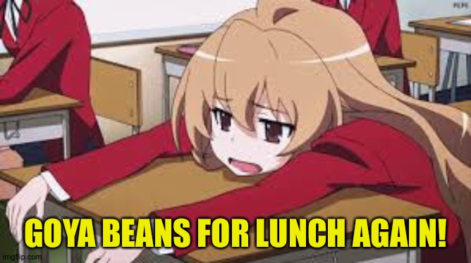 Goya beans again | GOYA BEANS FOR LUNCH AGAIN! | image tagged in bored anime girl | made w/ Imgflip meme maker
