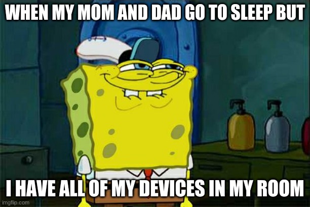Don't You Squidward | WHEN MY MOM AND DAD GO TO SLEEP BUT; I HAVE ALL OF MY DEVICES IN MY ROOM | image tagged in memes,don't you squidward | made w/ Imgflip meme maker