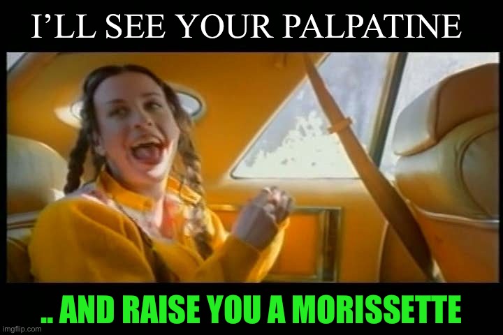 Alanis Ironic | I’LL SEE YOUR PALPATINE .. AND RAISE YOU A MORISSETTE | image tagged in alanis ironic | made w/ Imgflip meme maker