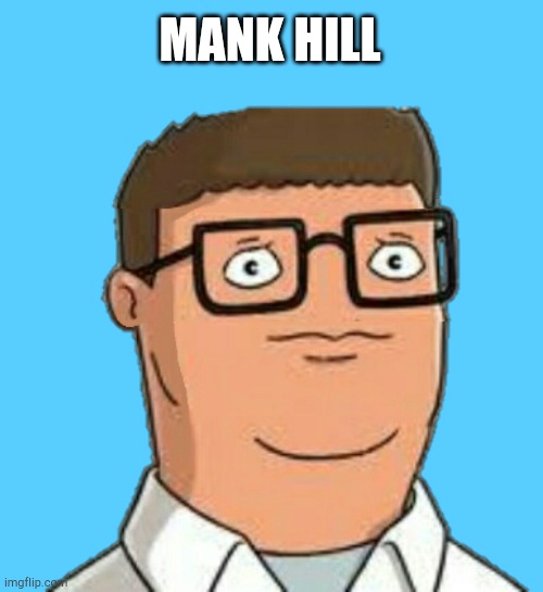 Mank hillMini = hank hill | MANK HILL | image tagged in hank hill,too funny,king of the hill | made w/ Imgflip meme maker