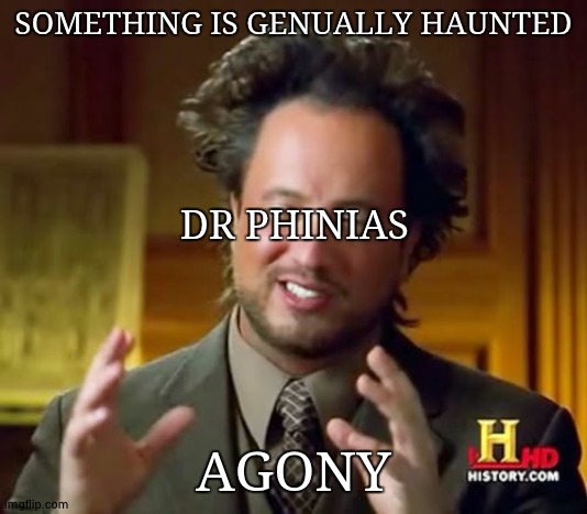 A G O N Y | SOMETHING IS GENUALLY HAUNTED; DR PHINIAS; AGONY | image tagged in memes,ancient aliens | made w/ Imgflip meme maker