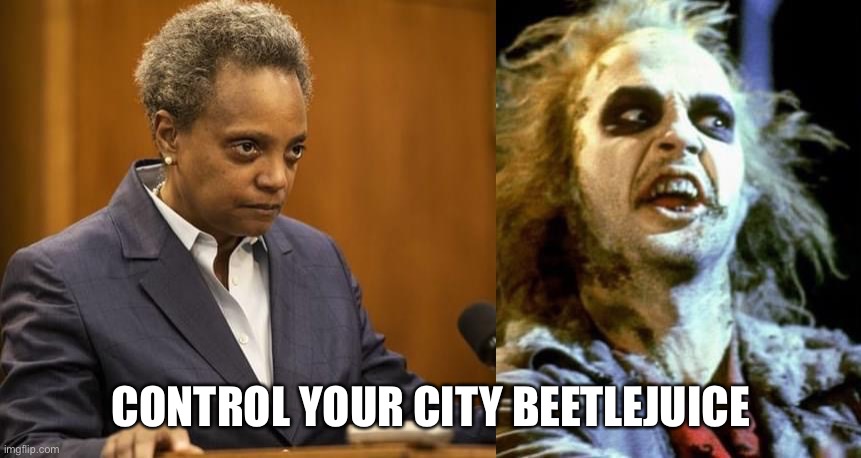 Control Your City Beetlejuice | CONTROL YOUR CITY BEETLEJUICE | image tagged in portland,politics,beetlejuice,chicago,lightfoot | made w/ Imgflip meme maker