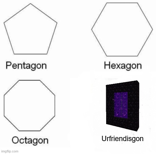 Pentagon Hexagon Octagon Meme | Urfriendisgon | image tagged in memes,pentagon hexagon octagon | made w/ Imgflip meme maker