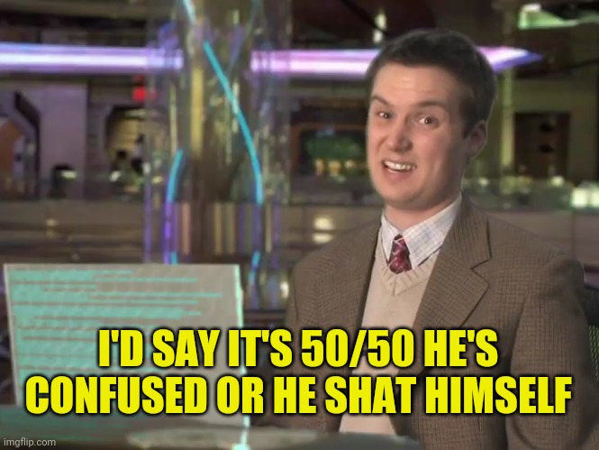 I'D SAY IT'S 50/50 HE'S CONFUSED OR HE SHAT HIMSELF | made w/ Imgflip meme maker