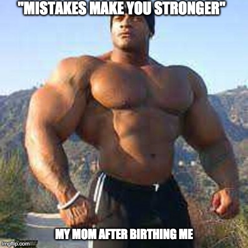Strong Man | "MISTAKES MAKE YOU STRONGER"; MY MOM AFTER BIRTHING ME | image tagged in strong man | made w/ Imgflip meme maker