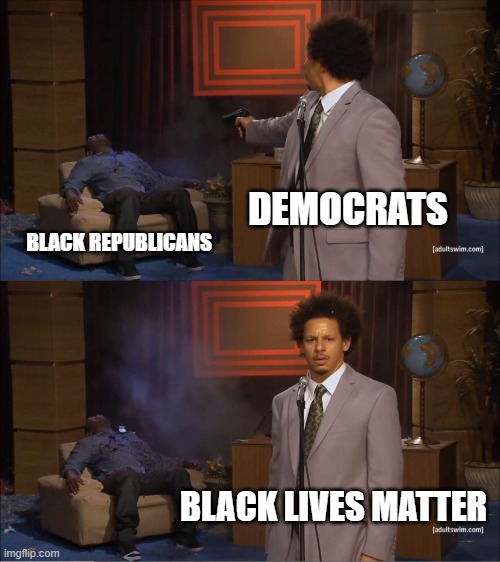 Black lives matter, as long as they vote Democrat | DEMOCRATS; BLACK REPUBLICANS; BLACK LIVES MATTER | image tagged in memes,who killed hannibal | made w/ Imgflip meme maker