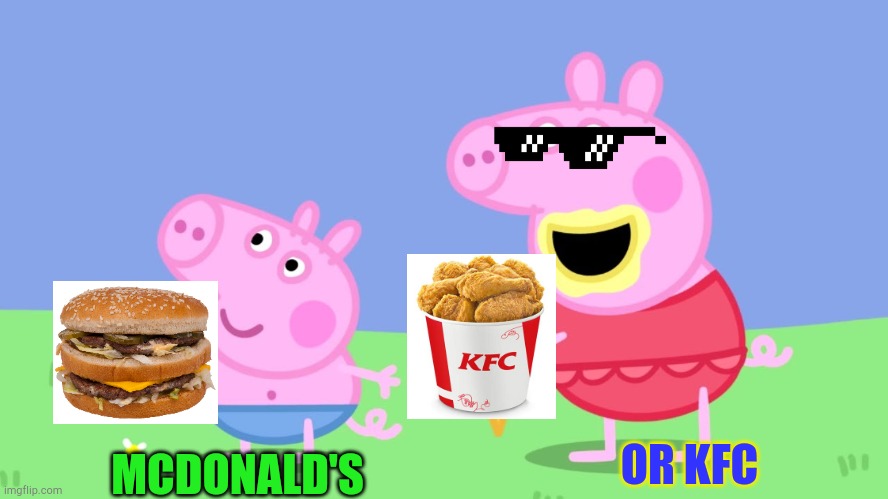 KFC Or Mcdonalds? | MCDONALD'S; OR KFC | image tagged in kfc,mcdonalds,peppa pig | made w/ Imgflip meme maker