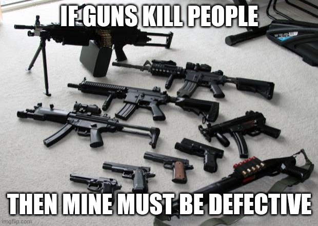 Guns | IF GUNS KILL PEOPLE; THEN MINE MUST BE DEFECTIVE | image tagged in guns | made w/ Imgflip meme maker