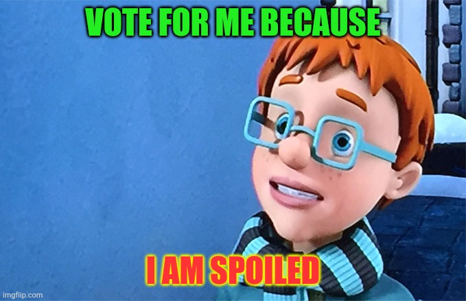 Vote For Me NOW! | VOTE FOR ME BECAUSE; I AM SPOILED | image tagged in politics,spoiled brats,spoiled | made w/ Imgflip meme maker