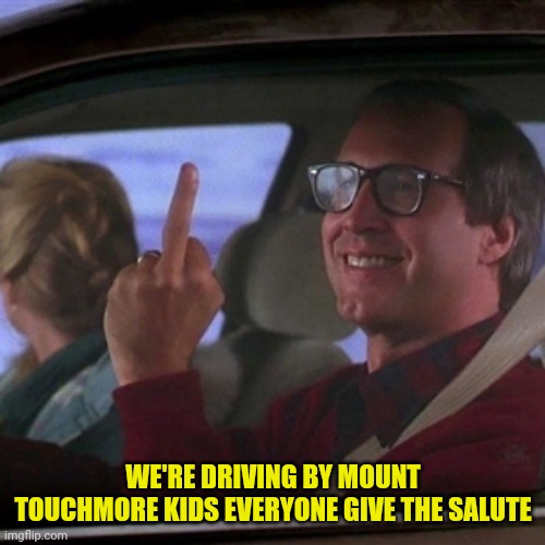 Clark Griswold flipping bird | WE'RE DRIVING BY MOUNT TOUCHMORE KIDS EVERYONE GIVE THE SALUTE | image tagged in clark griswold flipping bird | made w/ Imgflip meme maker