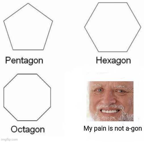 Pentagon Hexagon Octagon Meme | My pain is not a-gon | image tagged in memes,pentagon hexagon octagon | made w/ Imgflip meme maker