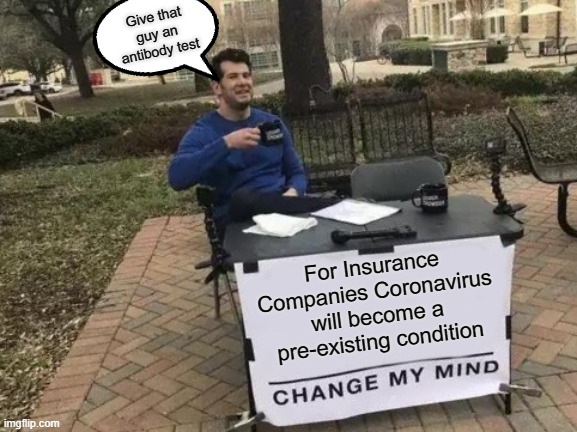 Change My Mind | Give that guy an antibody test; For Insurance Companies Coronavirus will become a pre-existing condition | image tagged in memes,change my mind,coronavirus,coronavirus meme,covid-19,covidiots | made w/ Imgflip meme maker