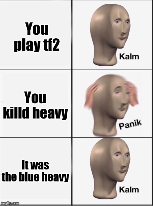 Reverse kalm panik | You play tf2; You killd heavy; It was the blue heavy | image tagged in reverse kalm panik | made w/ Imgflip meme maker