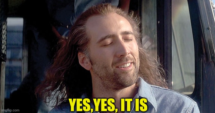 Nick Cage  | YES,YES, IT IS | image tagged in nick cage | made w/ Imgflip meme maker