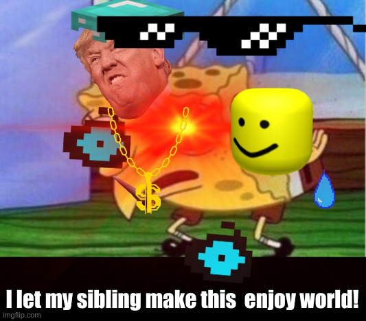 I let my sibling make this  enjoy world! | image tagged in memes,mocking spongebob | made w/ Imgflip meme maker