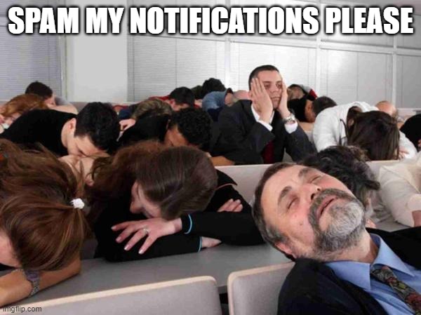 BORING | SPAM MY NOTIFICATIONS PLEASE | image tagged in boring | made w/ Imgflip meme maker