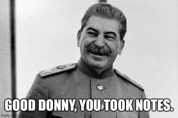 Stalin laughing | GOOD DONNY, YOU TOOK NOTES. | image tagged in stalin laughing | made w/ Imgflip meme maker