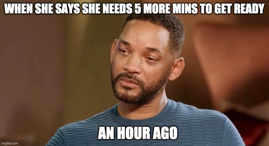 Girls getting ready | WHEN SHE SAYS SHE NEEDS 5 MORE MINS TO GET READY; AN HOUR AGO | image tagged in will smith,girls,get ready for,every time | made w/ Imgflip meme maker