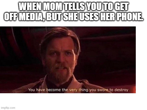 #MyMomInRealLife | WHEN MOM TELLS YOU TO GET OFF MEDIA, BUT SHE USES HER PHONE. | image tagged in memes | made w/ Imgflip meme maker