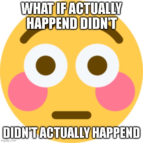 WOW | WHAT IF ACTUALLY HAPPEND DIDN'T; DIDN'T ACTUALLY HAPPEND | image tagged in funny,memes | made w/ Imgflip meme maker