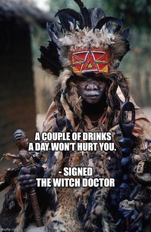 african witch doctor | - SIGNED
THE WITCH DOCTOR A COUPLE OF DRINKS A DAY WON’T HURT YOU. | image tagged in african witch doctor | made w/ Imgflip meme maker