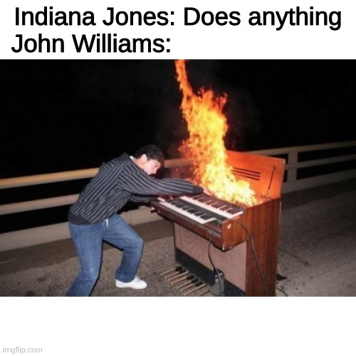 Indiana Jones |  Indiana Jones: Does anything
John Williams: | image tagged in piano riff,indiana jones | made w/ Imgflip meme maker