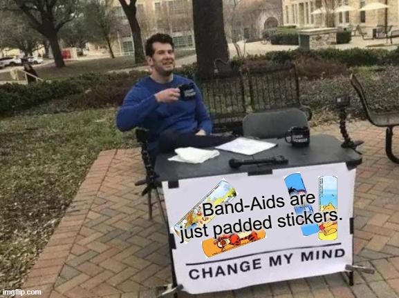 Bout to have the best folders! | Band-Aids are just padded stickers. | image tagged in memes,change my mind,band aids | made w/ Imgflip meme maker