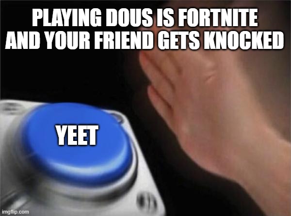 Blank Nut Button Meme | PLAYING DOUS IS FORTNITE AND YOUR FRIEND GETS KNOCKED; YEET | image tagged in memes,blank nut button | made w/ Imgflip meme maker