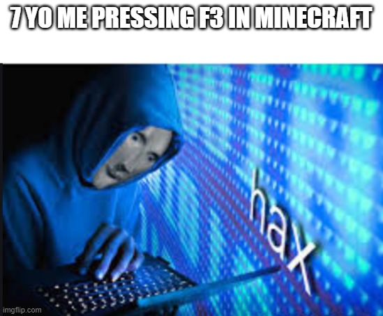 Hax | 7 YO ME PRESSING F3 IN MINECRAFT | image tagged in hax | made w/ Imgflip meme maker