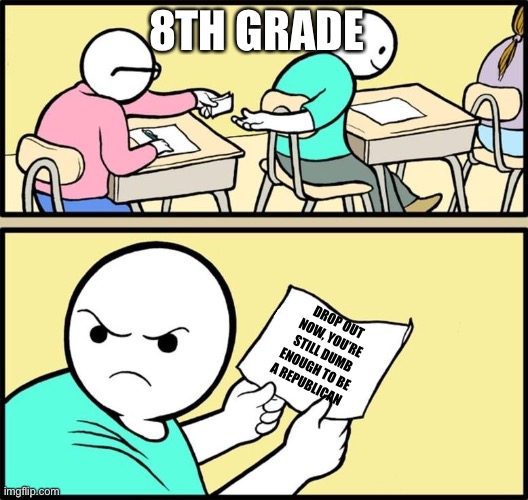 Note passing | 8TH GRADE DROP OUT NOW, YOU’RE STILL DUMB ENOUGH TO BE A REPUBLICAN | image tagged in note passing | made w/ Imgflip meme maker