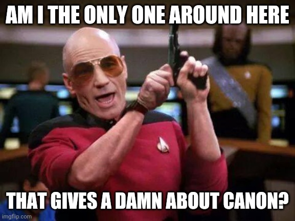 gangsta picard | AM I THE ONLY ONE AROUND HERE; THAT GIVES A DAMN ABOUT CANON? | image tagged in gangsta picard | made w/ Imgflip meme maker