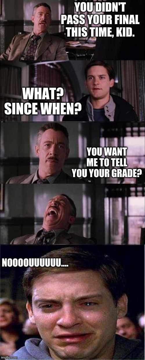 Bad News | YOU DIDN'T PASS YOUR FINAL THIS TIME, KID. WHAT? SINCE WHEN? YOU WANT ME TO TELL YOU YOUR GRADE? NOOOOUUUUUU.... | image tagged in memes,final exam | made w/ Imgflip meme maker