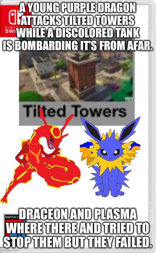 Last switch wars RP of the day (I’m not sure if I’ll post tomorrow) | A YOUNG PURPLE DRAGON ATTACKS TILTED TOWERS WHILE A DISCOLORED TANK IS BOMBARDING IT’S FROM AFAR. DRACEON AND PLASMA WHERE THERE AND TRIED TO STOP THEM BUT THEY FAILED. | image tagged in switch wars template | made w/ Imgflip meme maker