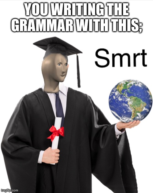 Meme man smart | YOU WRITING THE GRAMMAR WITH THIS; | image tagged in meme man smart | made w/ Imgflip meme maker