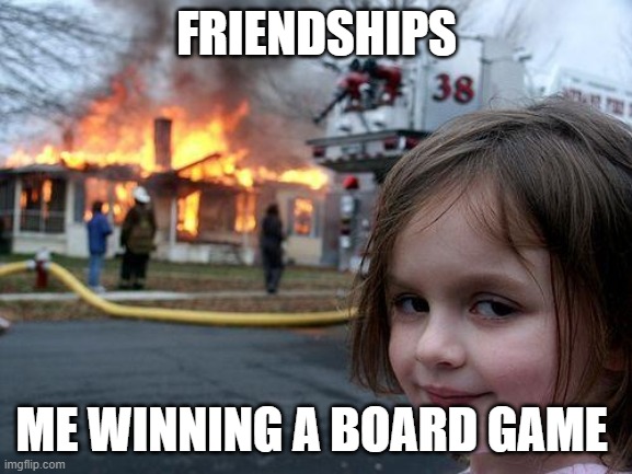 Disaster Girl | FRIENDSHIPS; ME WINNING A BOARD GAME | image tagged in memes,disaster girl | made w/ Imgflip meme maker