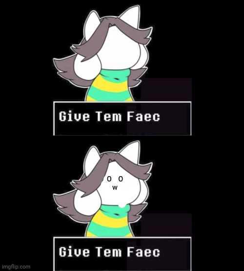 O    O
  w | image tagged in give temmie a face | made w/ Imgflip meme maker