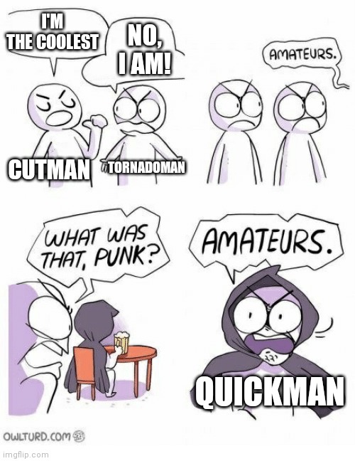 It's true though... | NO, I AM! I'M THE COOLEST; CUTMAN; TORNADOMAN; QUICKMAN | image tagged in amateurs | made w/ Imgflip meme maker