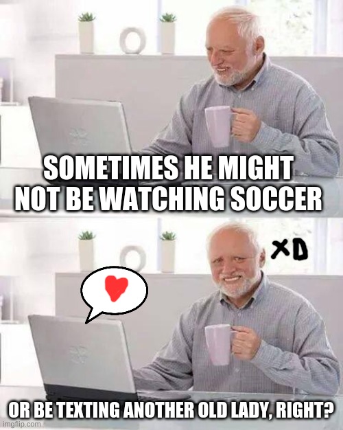 THE TRUTH | SOMETIMES HE MIGHT NOT BE WATCHING SOCCER; OR BE TEXTING ANOTHER OLD LADY, RIGHT? | image tagged in memes,cheats | made w/ Imgflip meme maker