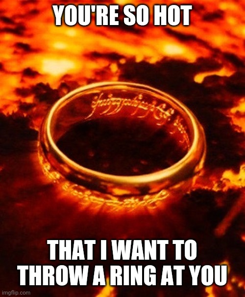 One ring to rule them all | YOU'RE SO HOT; THAT I WANT TO THROW A RING AT YOU | image tagged in one ring to rule them all,pick up lines,lord of the rings | made w/ Imgflip meme maker