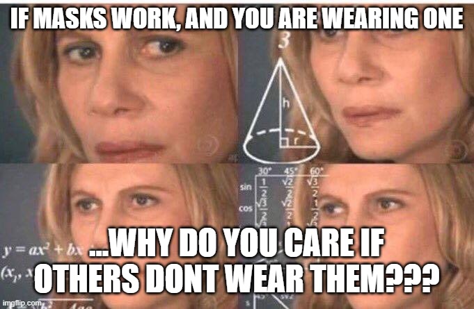 Face masks dont work... American Association of Physicians and Surgeons say so | IF MASKS WORK, AND YOU ARE WEARING ONE; ...WHY DO YOU CARE IF OTHERS DONT WEAR THEM??? | image tagged in math lady/confused lady,covid masks,covid-19 | made w/ Imgflip meme maker
