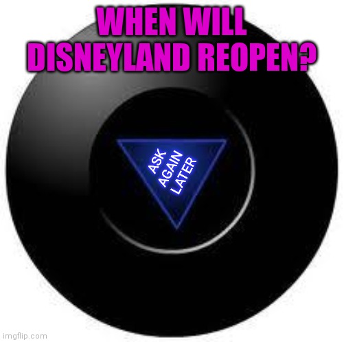 Magic 8 ball | WHEN WILL DISNEYLAND REOPEN? ASK AGAIN LATER | image tagged in magic 8 ball,memes | made w/ Imgflip meme maker