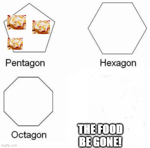 Yeah, Where'd all the  Bagel Bites Go  FRANK? | THE FOOD BE GONE! | image tagged in memes,pentagon hexagon octagon,bagel bites food  cheese  pizza | made w/ Imgflip meme maker