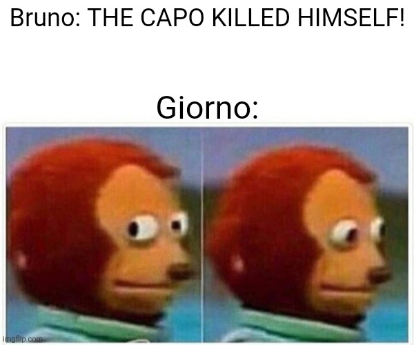 GET IT?! | Bruno: THE CAPO KILLED HIMSELF! Giorno: | image tagged in memes,monkey puppet | made w/ Imgflip meme maker