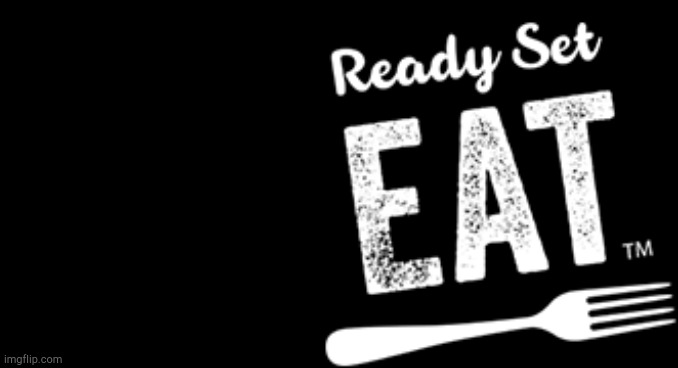 Ready set EAT! | image tagged in ready set eat | made w/ Imgflip meme maker