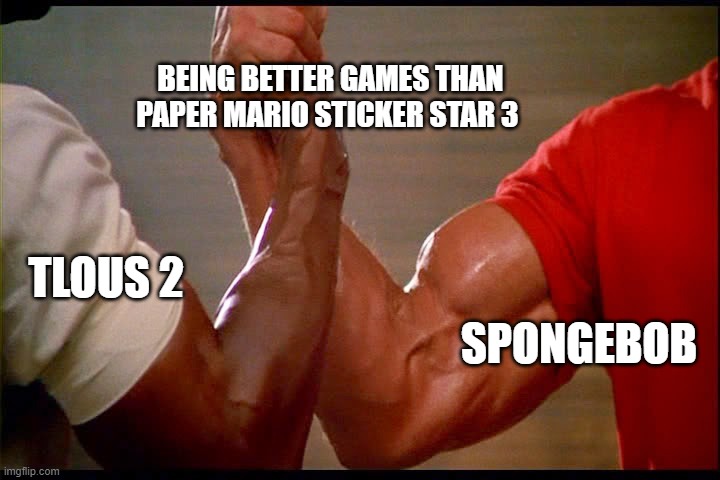 Dillion, you son of a bitch | BEING BETTER GAMES THAN PAPER MARIO STICKER STAR 3; TLOUS 2; SPONGEBOB | image tagged in dillion you son of a bitch,memes | made w/ Imgflip meme maker