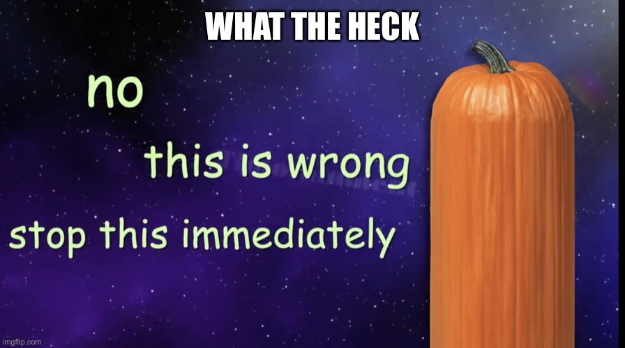 Pumpkin Facts | WHAT THE HECK | image tagged in pumpkin facts | made w/ Imgflip meme maker