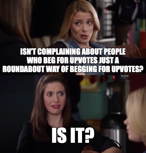 C'mon, You Know It Is | ISN'T COMPLAINING ABOUT PEOPLE WHO BEG FOR UPVOTES JUST A ROUNDABOUT WAY OF BEGGING FOR UPVOTES? IS IT? | image tagged in memes,community,upvote begging,sigh | made w/ Imgflip meme maker