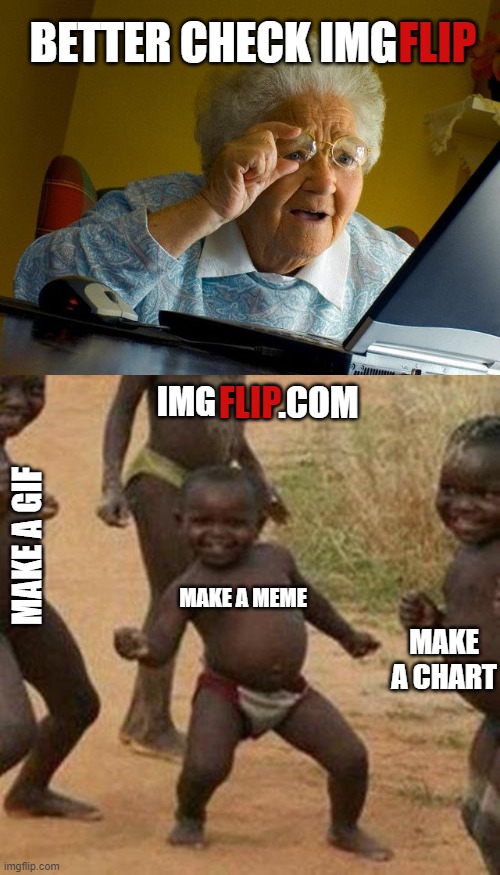 FLIP; BETTER CHECK IMG; IMG; FLIP; .COM; MAKE A GIF; MAKE A MEME; MAKE A CHART | image tagged in memes,grandma finds the internet,third world success kid,funny memes | made w/ Imgflip meme maker